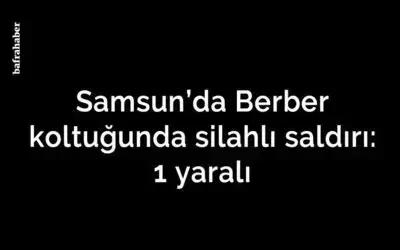 Berber koltuğunda silahlı saldırı: 1 yaralı