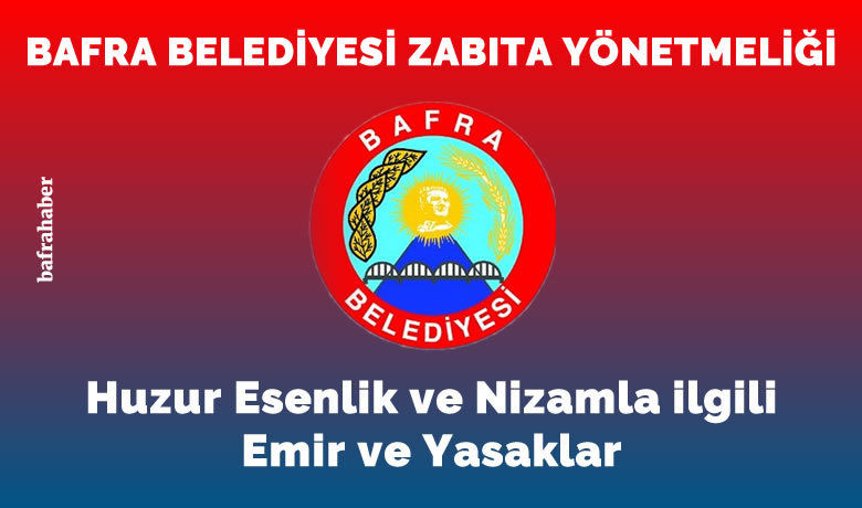 Bafra Belediyesi Zabıta Yönetmeliği: Huzur EsenlikVe Nizamla İlgili Emir Ve Yasaklar - Bafra Belediyesi Meclisi tarafında 2021 Eylül Meclis toplantısında kabul edilen Zabıta Yönetmeliğinin “Huzur Esenlik ve Nizamla ilgili Emir ve Yasaklar” bölümüdür.