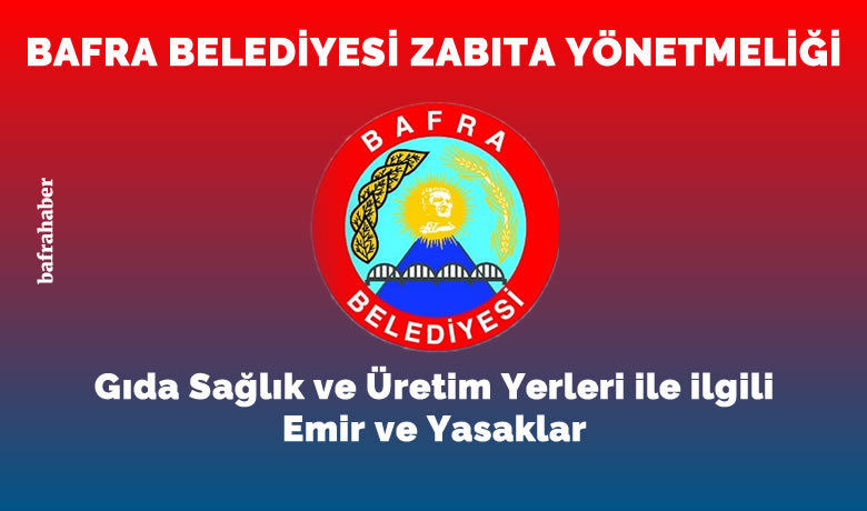 Bafra Belediyesi Zabıta Yönetmeliği: Gıda Sağlık VeÜretim Yerleri İle İlgili Emir Ve Yasaklar - Bafra Belediyesi Meclisi tarafında 2021 Eylül Meclis toplantısında kabul edilen Zabıta Yönetmeliğinin “Gıda Sağlık ve Üretim Yerleri ile ilgili Emir ve Yasaklar” bölümüdür.