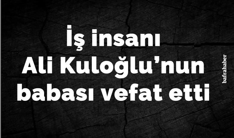 Hüseyin Kuloğlu Vefat Etti - İş insanı Ali Kuloğlu'nın babası Hüseyin Kuloğlu vefat etti