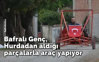 Bafralı genç hurdadan aldığı parçalarla araç yapıyor
