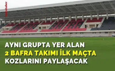 Aynı Grupta Yer Alan 2 Bafra Takımı İlk Maçta Kozlarını Paylaşacak