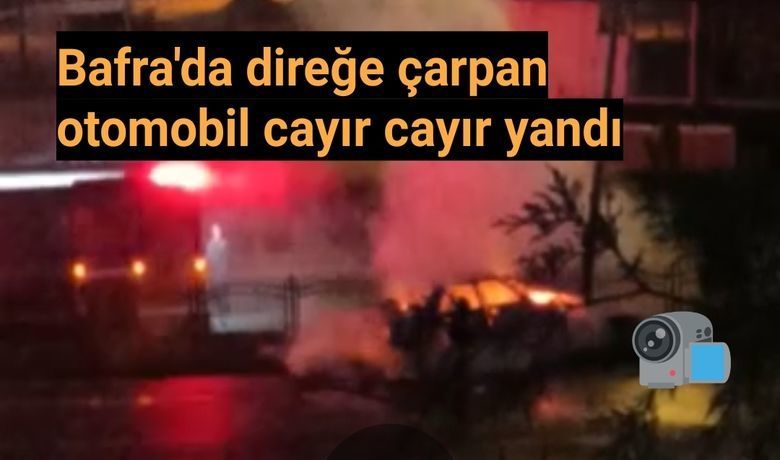 Bafra'da Direğe Çarpan Otomobil Cayır Cayır Yandı 