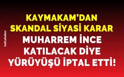 Kaymakam, Muharrem İnce katılacak diye yürüyüşü iptal etti