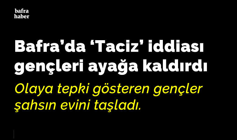 Bafra'da taciz iddiası gençleri ayağa kaldırdı - Samsun’un Bafra ilçesinde 14 yaşındaki komşunun kız çocuğuna elle tacizde bulunduğu iddia edilen şahıs adlı kontrol şartıyla serbest bırakıldı. Olaya tepki gösteren gençler şahsın evini taşladı.