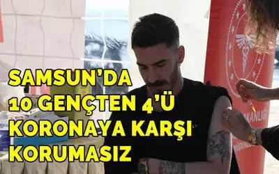 Samsun’da 10 gençten 4'ü koronaya karşı korumasız