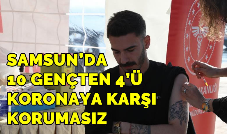 Samsun’da 10 gençten 4'ü koronaya karşı korumasız