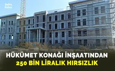 Bafra hükümet konağı inşaatından 250 bin liralık hırsızlık