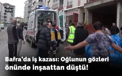 Bafra'da iş kazası: Oğlunun gözleri önünde inşaattan düştü!