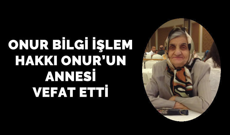 Sebahat Onur Vefat Etti  - Onur Bilgi İşlem sahibi Hakkı Onur'un annesi Sebahat Onur vefat etti. 