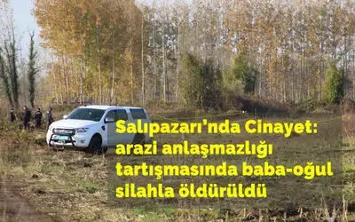 Salıpazarı'nda arazi anlaşmazlığı tartışmasında baba-oğul silahla öldürüldü