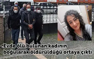 Evde ölü bulunan kadının boğularak öldürüldüğü ortaya çıktı