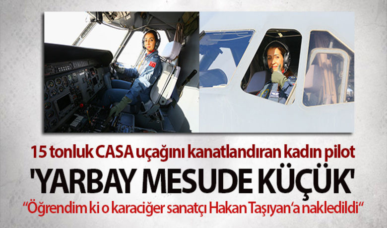 15 tonluk CASA uçağını kanatlandırankadın pilot: 'Yarbay Mesude Küçük' - Hava Pilot Yarbay Mesude Küçük, 11’inci Hava Ulaştırma Ana Üs Komutanlığı 211’inci Filo’da görev yapıyor. Pilot Yarbay Küçük, kalkış ağırlığı 15 tona kadar ulaşabilen CASA CN-235 tipi orta menzilli hafif askeri kargo uçağını kullanıyor.	“Kadın Harbiyelileri ve kokpit içerisinden bizleri selamlayan kadın pilotları görünce bir an için onların yerinde kendimi hayal ettim”	“Mesleğimde kadın ve erkek ayrımı olduğunu zannetmiyorum”	“Devraldığımız bayrağı, bizden sonraki nesillere Türk Silahlı Kuvvetleri üniforması içerisinde teslim edecek olmanın haklı gururunu yaşıyorum”	“Türk Hava Kuvvetleri bünyesinde CASA tipi uçak kullanan birçok kadın pilotumuz mevcut”	“CASA uçağı, askeri ve sivil taşımacılık için tasarlanmış kısa ve orta menzilli bir uçaktır”	“Bizler Hava Harp Okulu'na girerken bir elimizi önümüzdeki devremizin omzuna diğer elimizi bayrağımıza koyarak yemin ederiz ve bu yeminden sonra biz artık bir aile oluruz”	“Öğrendim ki o karaciğer herkesin de yakından tanıdığı sanatçı Hakan Taşıyan beyefendiye nakledildi”	“Bu kokpitteki yeriniz hazır, sizleri de aramızda görmekten onur duyacağız”