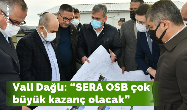 Vali Dağlı: "SERA OSB çok büyük kazanç olacak"
