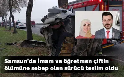 Samsun'da İmam ve öğretmen çiftin ölümüne sebep olan sürücü teslim oldu