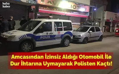 Amcasından İzinsiz Aldığı Otomobil İle Dur İhtarına Uymayarak Polisten Kaçtı!