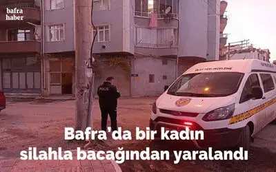 Bafra'da bir kadın silahla bacağından yaralandı