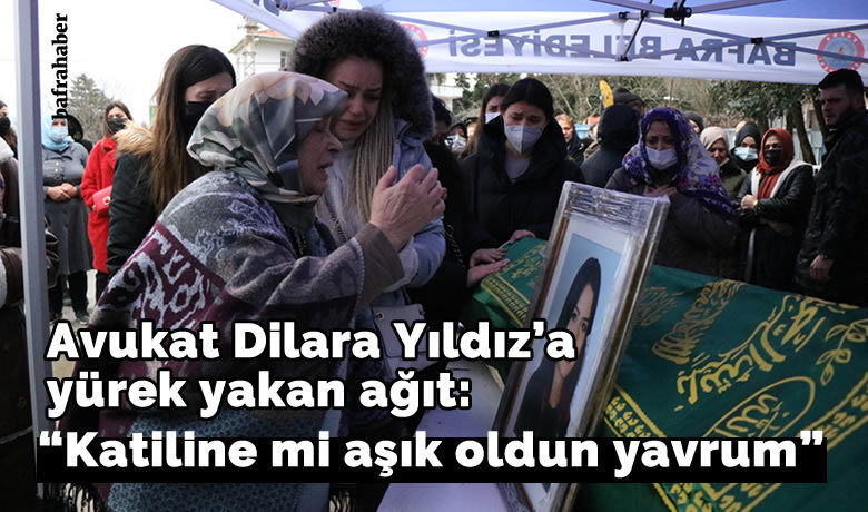 Avukat Dilara Yıldız’a yürek yakanağıt: "Katiline mi aşık oldun yavrum”