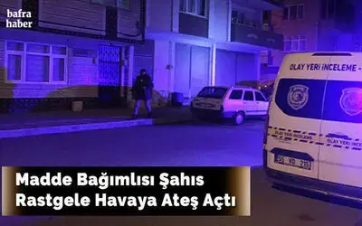 Madde Bağımlısı Şahıs Rastgele Havaya Ateş Açtı