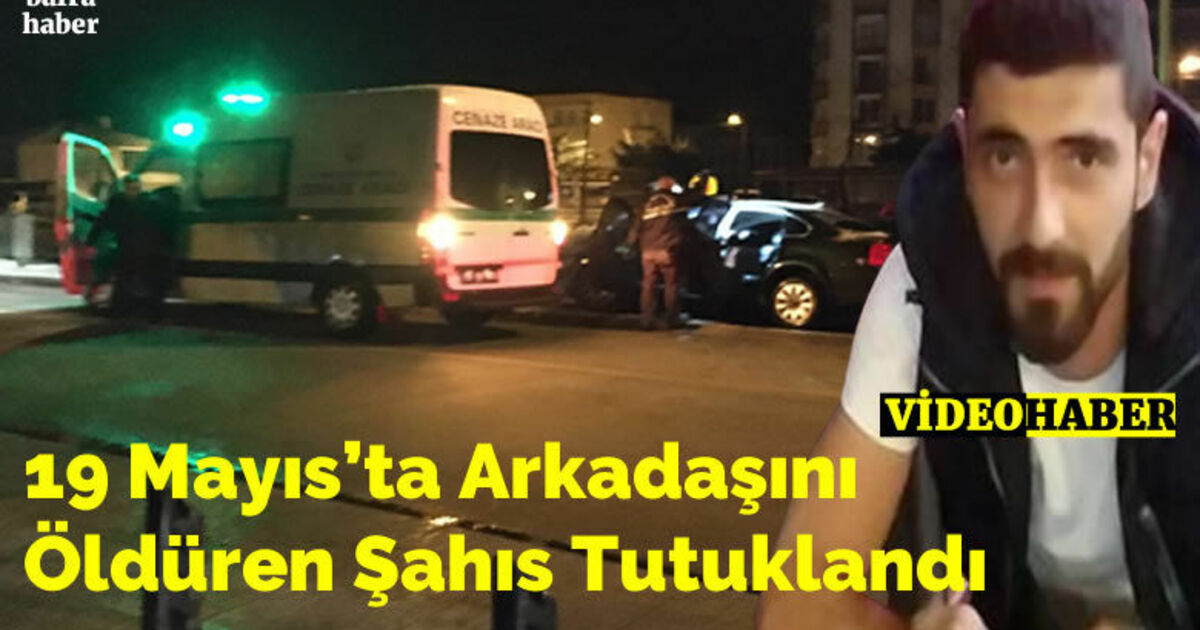 19 Mayıs’ta Arkadaşını Öldüren Şahıs Tutuklandı