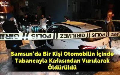 Samsun’da bir kişi otomobilin içinde tabancayla kafasından vurularak öldürüldü
