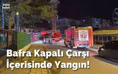 Bafra Kapalı Çarşı İçerisinde Yangın