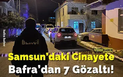 Samsun'daki Cinayete Bafra'dan 7 Gözaltı