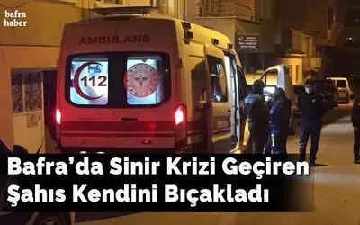 Bafra’da Sinir Krizi Geçiren Şahıs Kendini Bıçakladı