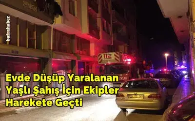 Evde Düşüp Yaralanan Yaşlı Şahış İçin Ekipler Harekete Geçti