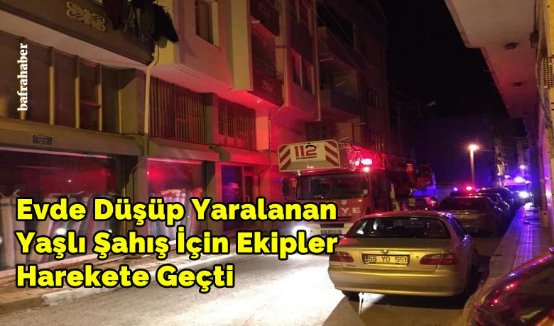 Evde Düşüp Yaralanan Yaşlı Şahış İçin Ekipler Harekete Geçti