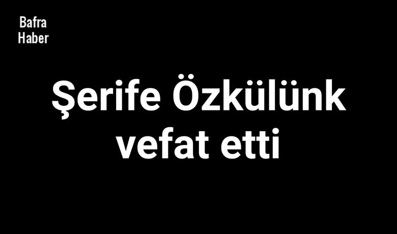 Şerife Özkülünk Vefat Etti - Şerife Özkülünk vefat etti