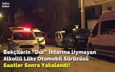 Bekçilerin “dur” İhtarına Uymayan Alkollü Lüks Otomobil Sürücüsü Saatler Sonra Yakalandı!