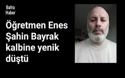 Öğretmen Enes Şahin Bayrak Vefat Etti