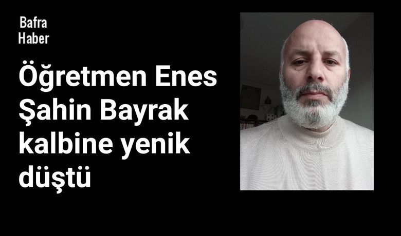 Öğretmen Enes Şahin Bayrak Vefat Etti
