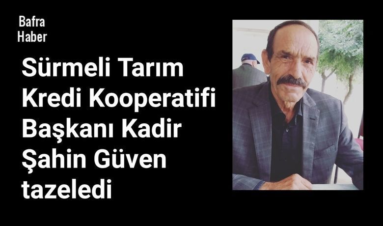 Kadir Şahin Güven Tazeledi - Sürmeli Tarım Kredi Kooperatifi seçimlerinde mevcut başkan Kadir Şahin tazeledi. 