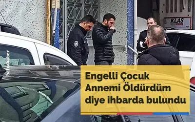 Engelli çocuk "Annemi öldürdüm" diye ihbarda bulundu