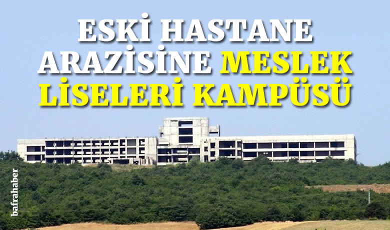 Bafra'daki Eski Hastane ArazisineMeslek Liseleri kampüsü planlanıyor!