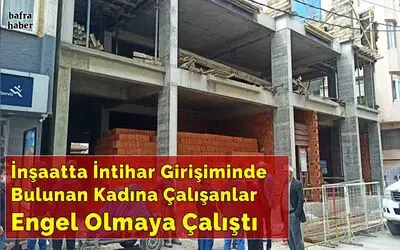 İnşaatta İntihar Girişiminde Bulunan Kadına Çalışanlar Engel Olmaya Çalıştı