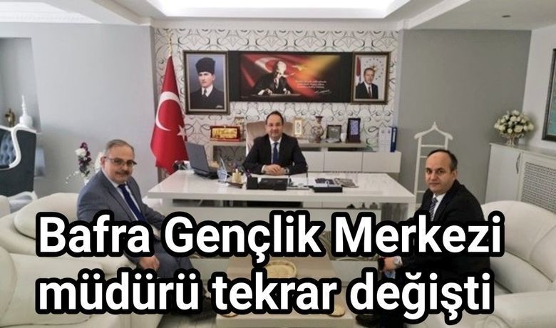 Bafra Gençlik Merkezi Müdürü Tekrar Değişti 