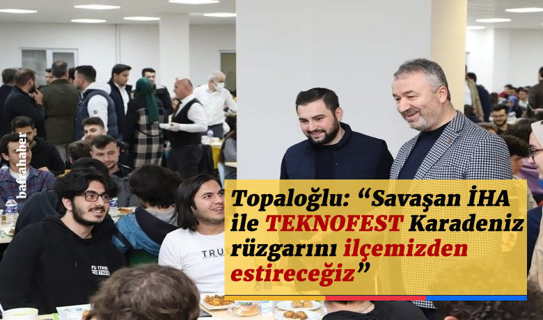 Topaloğlu: “Savaşan İHA ileTEKNOFEST Karadeniz rüzgarını ilçemizden estireceğiz”