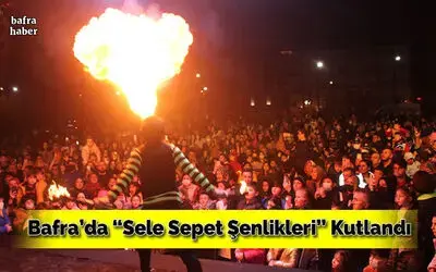 Bafra'da “Sele Sepet Şenlikleri” Kutlandı