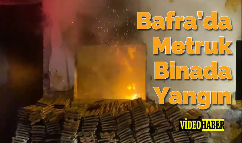 Bafra'da Metruk Binada Yangın
