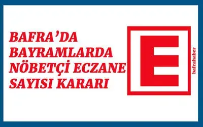 Bafra’da Bayramlarda Nöbetçi Eczane Sayısı Kararı