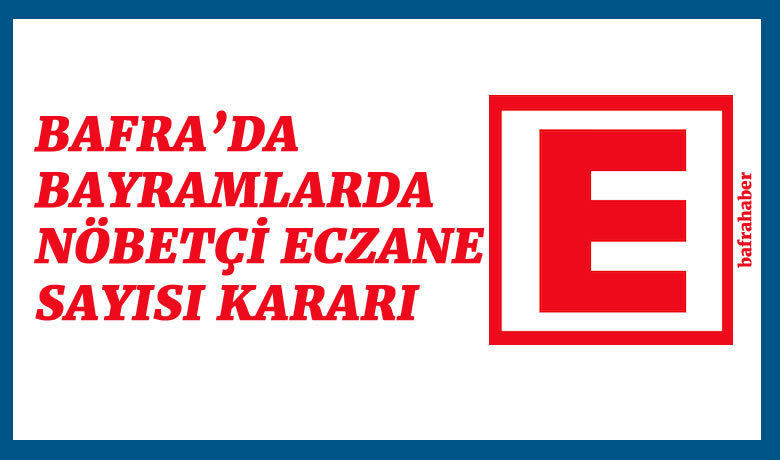 Bafra’da Bayramlarda Nöbetçi Eczane Sayısı Kararı