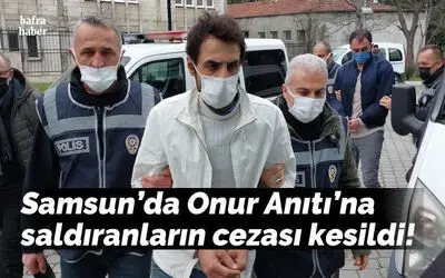 Samsun’da Onur Anıtı’na saldıranların cezası kesildi!