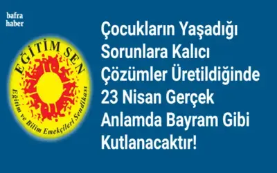 Eğitim Sen: Çocukların Yaşadığı Sorunlara Kalıcı Çözümler Üretildiğinde 23 Nisan Gerçek Anlamda Bayram Gibi Kutlanacaktır!