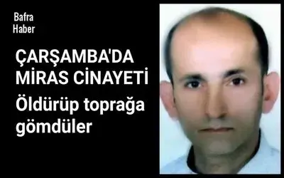 Çarşamba'da miras cinayeti: Silahla öldürüp toprağa gömdüler