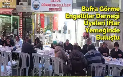 Bafra Görme Engelliler Derneği Üyeleri İftar Yemeğinde Buluştu
