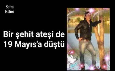 Bir şehit ateşi de 19 Mayıs'a düştü 