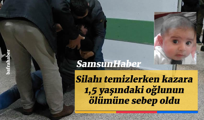 Silahı temizlerken kazara 1,5yaşındaki oğlunun ölümüne sebep oldu